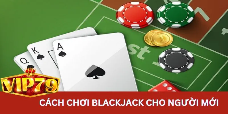 Hướng dẫn cách chơi Blackjack dễ hiểu cho người mới